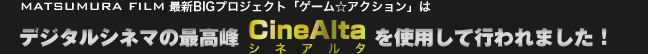 ゲーム☆アクションは、デジタルシネマの最高峰 シネアルタを使用して行われました